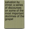 Salvation By Christ; A Series Of Discourses On Some Of The Most Important Doctrines Of The Gospel door Francis Wayland