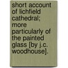 Short Account Of Lichfield Cathedral; More Particularly Of The Painted Glass [By J.C. Woodhouse]. door John Chappel Woodhouse