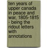 Ten Years Of Upper Canada In Peace And War, 1805-1815 - Being The Ridout Letters With Annotations door Lady Matilda Ridout Edgar