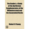 The Banket, A Study Of The Auriferous Conglomerates Of The Witwatersrand And The Associated Rocks door Robert B. Young