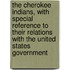 The Cherokee Indians, With Special Reference To Their Relations With The United States Government