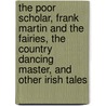 The Poor Scholar, Frank Martin And The Fairies, The Country Dancing Master, And Other Irish Tales by William Carleton