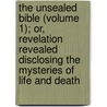 The Unsealed Bible (Volume 1); Or, Revelation Revealed Disclosing The Mysteries Of Life And Death by George Chainey