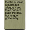 Theatre Of Ideas, A Burlesque Allegory - And Three One-Act Plays The Goal, Her Tongue, Grace Mary door Henry Arthur Jones