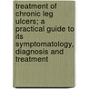 Treatment Of Chronic Leg Ulcers; A Practical Guide To Its Symptomatology, Diagnosis And Treatment door Edward Adams