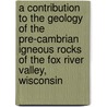 A Contribution To The Geology Of The Pre-Cambrian Igneous Rocks Of The Fox River Valley, Wisconsin door Samuel Weidman