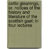 Celtic Gleanings, Or, Notices Of The History And Literature Of The Scottish Gael; In Four Lectures