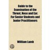 Guide To The Examination Of The Throat, Nose And Ear; For Senior Students And Junior Practitioners by William Lamb