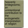 Heavenly Bridegrooms; An Unintentional Contribution To The Erotogenetic Interpretation Of Religion door Theodore Albert Schroeder