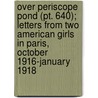 Over Periscope Pond (Pt. 640); Letters From Two American Girls In Paris, October 1916-January 1918 by Esther Sayles Root