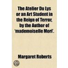 The Atelier Du Lys Or An Art Student In The Reign Of Terror, By The Author Of 'Mademoiselle Mori'. by Margaret Roberts