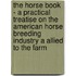 The Horse Book - A Practical Treatise On The American Horse Breeding Industry A Allied To The Farm