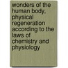Wonders Of The Human Body, Physical Regeneration According To The Laws Of Chemistry And Physiology by George Washington Carey
