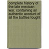 Complete History of the Late Mexican War. Containing an Authentic Account of All the Battles Fought door Anon