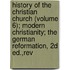 History Of The Christian Church (Volume 6); Modern Christianity; The German Reformation, 2d Ed.,Rev