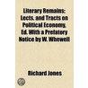Literary Remains; Lects. And Tracts On Political Economy, Ed. With A Prefatory Notice By W. Whewell by Richard Jones