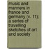 Music And Manners In France And Germany (V. 11); A Series Of Travelling Sketches Of Art And Society