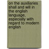 On The Auxiliaries Shall And Will In The English Language, Especially With Regard To Modern English door W.P.F. Ljunggren