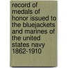 Record Of Medals Of Honor Issued To The Bluejackets And Marines Of The United States Navy 1862-1910 door Anon