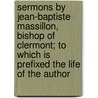 Sermons By Jean-Baptiste Massillon, Bishop Of Clermont; To Which Is Prefixed The Life Of The Author door Jean-Baptiste Massillon