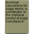 Technical Calculations For Sugar Works; A Contribution To The Chemical Control Of Sugar Manufacture