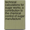 Technical Calculations For Sugar Works; A Contribution To The Chemical Control Of Sugar Manufacture by Otto Mittelstaedt