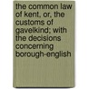 The Common Law Of Kent, Or, The Customs Of Gavelkind; With The Decisions Concerning Borough-English by Thomas Robinson