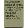 The Complete Works Of John L. Motley; Volume Iv - The Rise Of The Dutch Republic; A History, Vol.Iv by John L. Motley