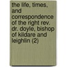 The Life, Times, And Correspondence Of The Right Rev. Dr. Doyle, Bishop Of Kildare And Leighlin (2) by William John Fitzpatrick