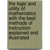 The Logic and Utility of Mathematics with the Best Methods of Instruction Explained and Illustrated door Lld Charles Davies