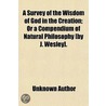 A Survey Of The Wisdom Of God In The Creation; Or A Compendium Of Natural Philosophy (By J. Wesley]. door Unknown Author