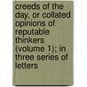 Creeds Of The Day, Or Collated Opinions Of Reputable Thinkers (Volume 1); In Three Series Of Letters door Henry Coke