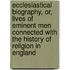 Ecclesiastical Biography, Or, Lives Of Eminent Men Connected With The History Of Religion In England