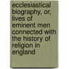 Ecclesiastical Biography, Or, Lives Of Eminent Men Connected With The History Of Religion In England door Christopher Wordsworth