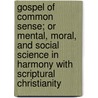 Gospel Of Common Sense; Or Mental, Moral, And Social Science In Harmony With Scriptural Christianity door Robert Brown