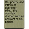 Life, Poetry, And Letters Of Ebenezer Elliott, The Corn-Law Rhymer; With An Abstract Of His Politics door John Watkins
