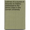 Outlines Of A Course Of Lectures On History; Addressed To The Senior Class In The Cornell University door Andrew Dickson White