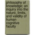 Philosophy Of Knowledge; An Inquiry Into The Nature, Limits, And Validity Of Human Cognitive Faculty