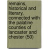 Remains, Historical And Literary, Connected With The Palatine Counties Of Lancaster And Chester (50) by Manchester Chetham Society