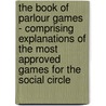 The Book Of Parlour Games - Comprising Explanations Of The Most Approved Games For The Social Circle door Anon