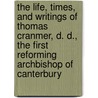 The Life, Times, And Writings Of Thomas Cranmer, D. D., The First Reforming Archbishop Of Canterbury door Charles Hastings Collette