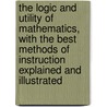 The Logic And Utility Of Mathematics, With The Best Methods Of Instruction Explained And Illustrated door Lld Charles Davies