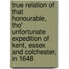 True Relation Of That Honourable, Tho' Unfortunate Expedition Of Kent, Essex And Colchester, In 1648 by Matthew Carter