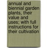 Annual And Biennial Garden Plants, Their Value And Uses; With Full Instructions For Their Cultivation by A. E. Speer