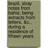 Brazil. Stray Notes From Bahia; Being Extracts From Letters, &C., During A Residence Of Fifteen Years by James Wetherell