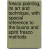 Fresco Painting, Its Art And Technique, With Special Reference To The Buono And Spirit Fresco Methods by James Ward