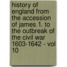 History Of England From The Accession Of James 1. To The Outbreak Of The Civil War 1603-1642 - Vol 10 door Samuel Rawson Gardiner