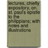 Lectures, Chiefly Expository, On. St. Paul's Epistle To The Philippians; With Notes And Illustrations