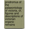 Prodromus of the Palaeontology of Victoria, Or, Figures and Descriptions of Victorian Organic Remains door Frederick McCoy