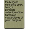 The Burgess Nonsense Book; Being A Complete Collection Of The Humorous Masterpieces Of Gelett Burgess door Gelett Burgess
